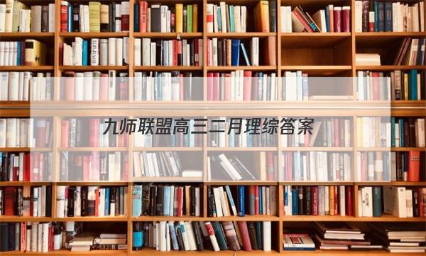 「2023九师联盟高三二月理综答案」九师联盟12月理综答案