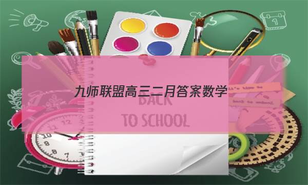 「2023九师联盟高三二月答案数学」九师联盟三月联考答案数学