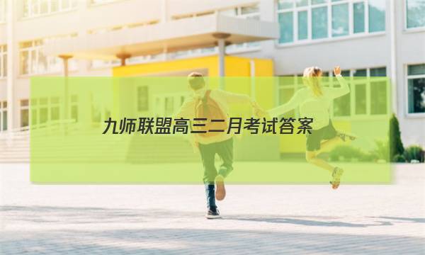 「2023九师联盟高三二月考试答案」九师联盟试卷答案网