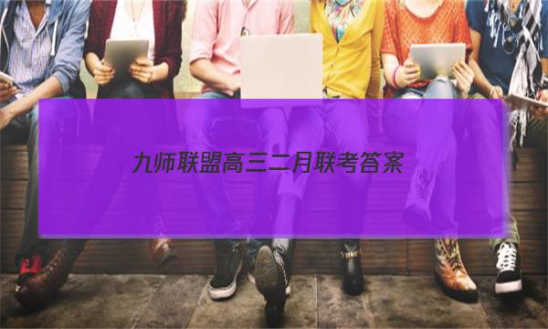 「2023九师联盟高三二月联考答案」九师联盟高三2月联考答案