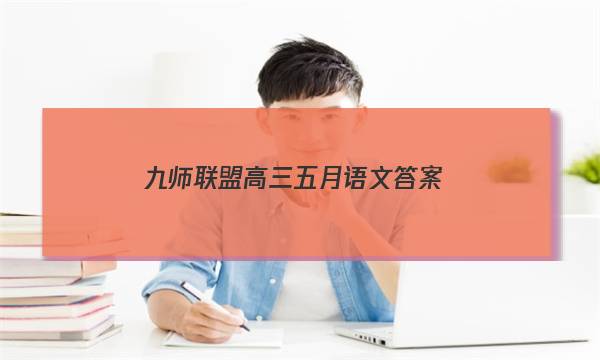 「2023九师联盟高三五月语文答案」九师联盟语文答案