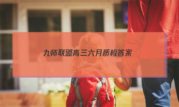 「2023九师联盟高三六月质检答案」九师联盟高三12月质量检测答案新高考