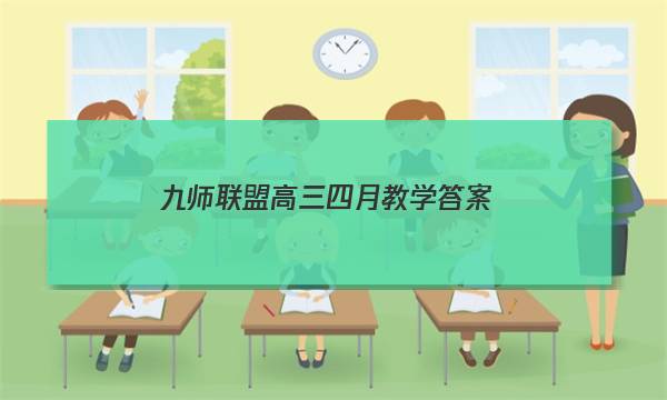 「2023九师联盟高三四月教学答案」九师联盟高三8月开学考答案