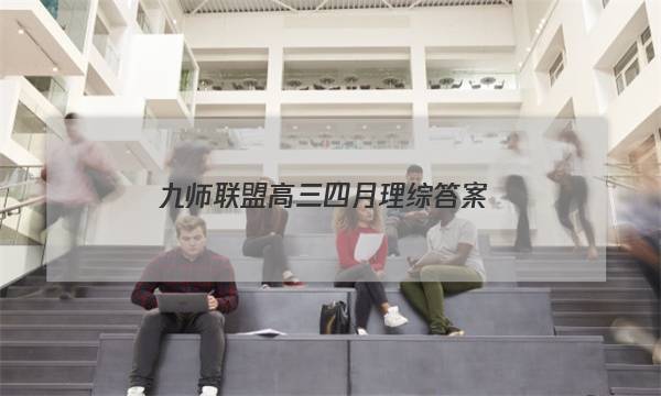 「2023九师联盟高三四月理综答案」九师联盟2021高三4月联考理综答案