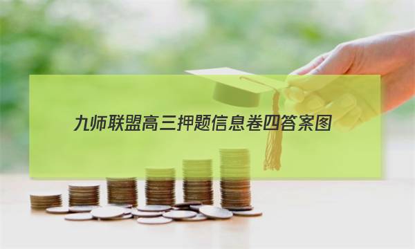 「2023九师联盟高三押题信息卷四答案图」九师联盟高三押题信息卷一