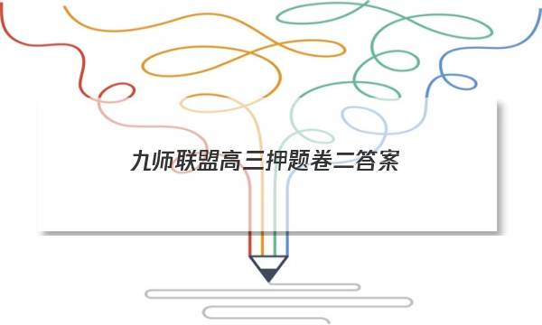 「2023九师联盟高三押题卷二答案」九师联盟高三押题信息卷二