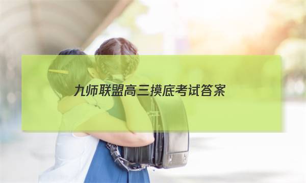 「2023九师联盟高三摸底考试答案」九师联盟高三摸底考试答案陕西
