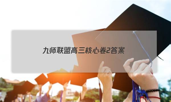 「2023九师联盟高三核心卷2答案」九师联盟高三2月联考答案
