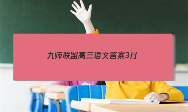 「2023九师联盟高三语文答案3月」九师联盟高三三月联考语文答案