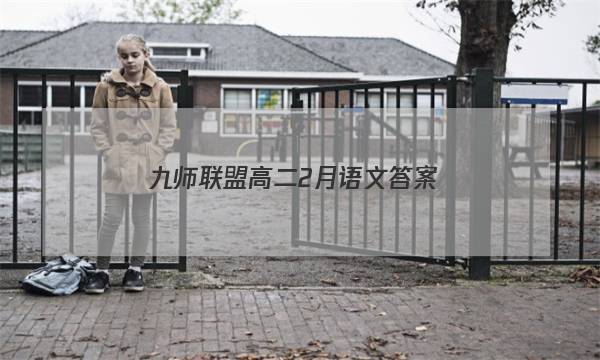 「2023九师联盟高二2月语文答案」九师联盟高三语文试题