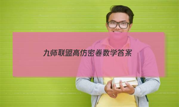 「2023九师联盟高仿密卷数学答案」九师联盟高仿密卷理综