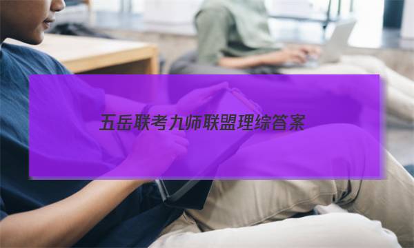 「2023五岳联考九师联盟理综答案」九师联盟2021高三5月联考理综答案
