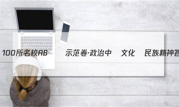 全國100所名校AB測試示范卷·政治 中華文化與民族精神答案-第1張圖片-全國100所名校答案網(wǎng)