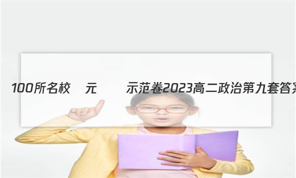 全國100所名校單元測試示范卷2023高二政治第九套答案-第1張圖片-全國100所名校答案網