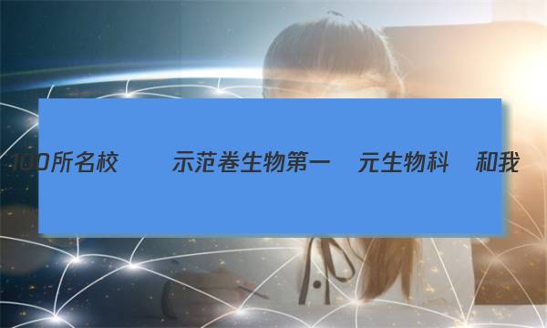 全國100所名校測試示范卷生物第一單元生物科學和我們減數(shù)分裂和有性生殖答案-第1張圖片-全國100所名校答案網(wǎng)