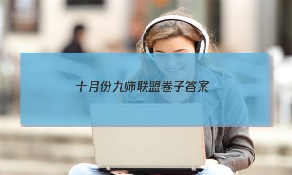 「2023十月份九师联盟卷子答案」九师联盟11月答案