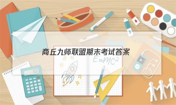 「2023商丘九师联盟期末考试答案」河南九师联盟试卷