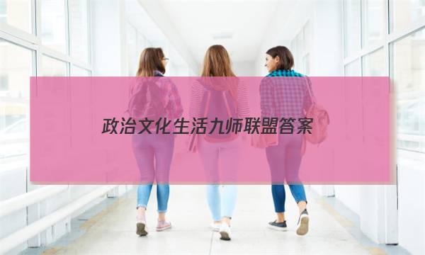 「2023政治文化生活九师联盟答案」九师联盟文综答案