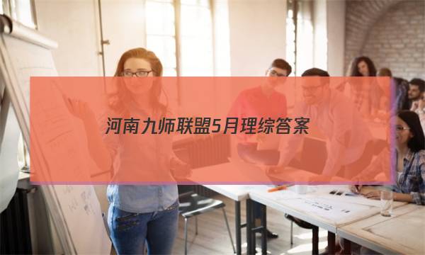 「2023河南九师联盟5月理综答案」河南省九师联盟2022届高三6月摸底考巩固卷答案