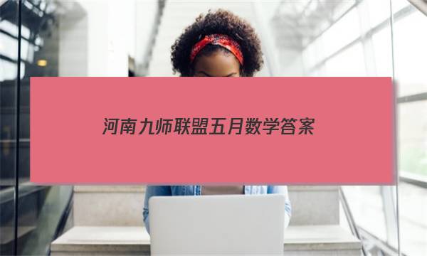 「2023河南九师联盟五月数学答案」河南九师联盟答案2022十月