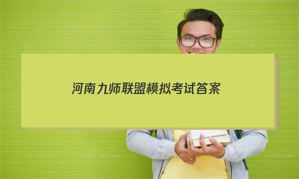 「2023河南九师联盟模拟考试答案」河南九师联盟11月联考答案