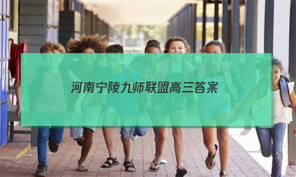 「2023河南宁陵九师联盟高三答案」九师联盟高三答案网4月