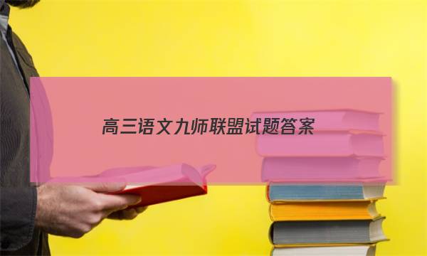 「2023高三语文九师联盟试题答案」九师联盟高三3月语文答案